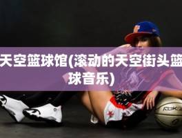 天空篮球馆(滚动的天空街头篮球音乐)
