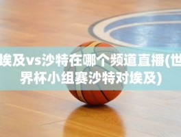 埃及vs沙特在哪个频道直播(世界杯小组赛沙特对埃及)