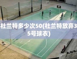 杜兰特多少次50(杜兰特放弃35号球衣)