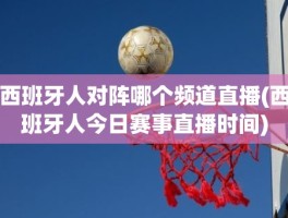 西班牙人对阵哪个频道直播(西班牙人今日赛事直播时间)