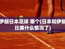 伊朗日本足球 哪个(日本和伊朗比赛什么情况了)