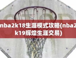 nba2k18生涯模式攻略(nba2k19辉煌生涯交易)