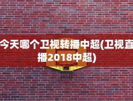 今天哪个卫视转播中超(卫视直播2018中超)