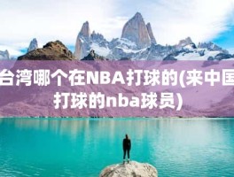台湾哪个在NBA打球的(来中国打球的nba球员)