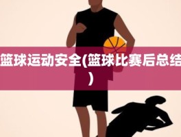 篮球运动安全(篮球比赛后总结)