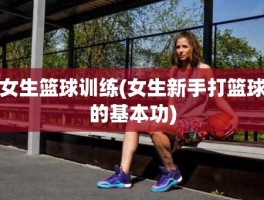 女生篮球训练(女生新手打篮球的基本功)