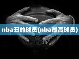 nba丑的球员(nba最高球员)