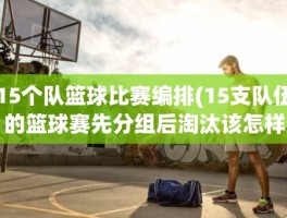 15个队篮球比赛编排(15支队伍的篮球赛先分组后淘汰该怎样编排)
