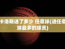 卡洛斯进了多少 任意球(进任意球最多的球员)