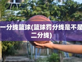 一分线篮球(篮球罚分线是不是二分线)