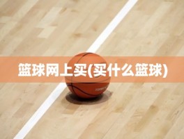 篮球网上买(买什么篮球)