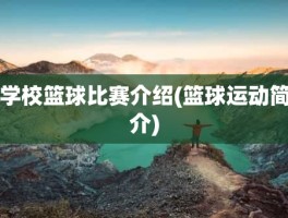学校篮球比赛介绍(篮球运动简介)