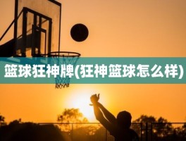 篮球狂神牌(狂神篮球怎么样)