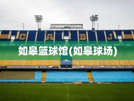 如皋篮球馆(如皋球场)
