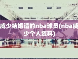 威少结婚请的nba球员(nba威少个人资料)