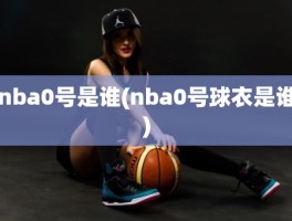 nba0号是谁(nba0号球衣是谁)