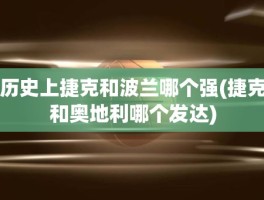 历史上捷克和波兰哪个强(捷克和奥地利哪个发达)
