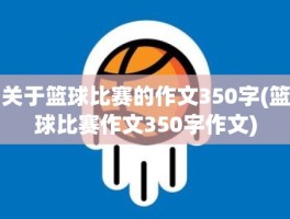 关于篮球比赛的作文350字(篮球比赛作文350字作文)