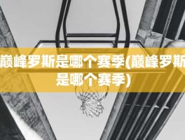 巅峰罗斯是哪个赛季(巅峰罗斯是哪个赛季)