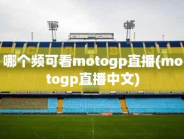 哪个频可看motogp直播(motogp直播中文)