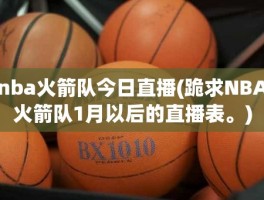 nba火箭队今日直播(跪求NBA火箭队1月以后的直播表。)