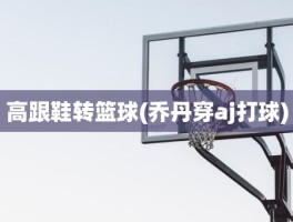 高跟鞋转篮球(乔丹穿aj打球)