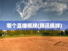 哪个直播棋牌(腾讯棋牌)