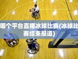 哪个平台直播冰球比赛(冰球比赛结束报道)
