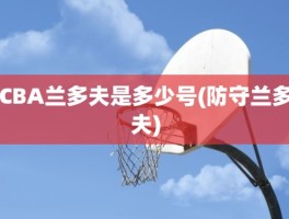 CBA兰多夫是多少号(防守兰多夫)
