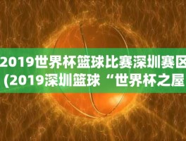 2019世界杯篮球比赛深圳赛区(2019深圳篮球“世界杯之屋”活动时间+地点+活动内容)