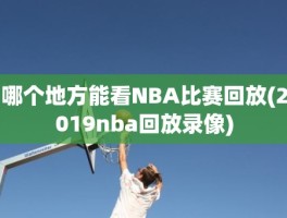 哪个地方能看NBA比赛回放(2019nba回放录像)