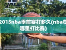 2015nba季前赛打多久(nba在哪里打比赛)