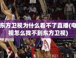 东方卫视为什么看不了直播(电视怎么找不到东方卫视)