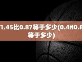 1.45比0.87等于多少(0.4#0.8等于多少)