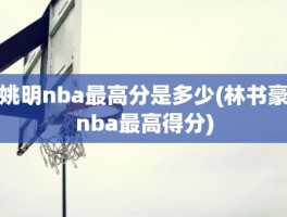 姚明nba最高分是多少(林书豪nba最高得分)