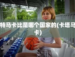 特马卡比是哪个国家的(卡塔马卡)