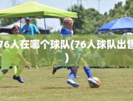 76人在哪个球队(76人球队出售)