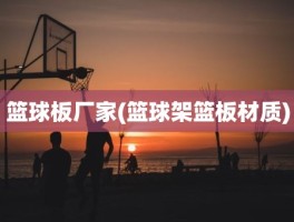 篮球板厂家(篮球架篮板材质)