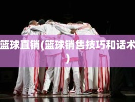 篮球直销(篮球销售技巧和话术)