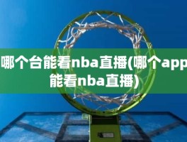 哪个台能看nba直播(哪个app能看nba直播)
