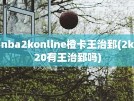 nba2konline橙卡王治郅(2k20有王治郅吗)