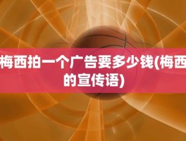 梅西拍一个广告要多少钱(梅西的宣传语)