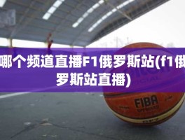 哪个频道直播F1俄罗斯站(f1俄罗斯站直播)
