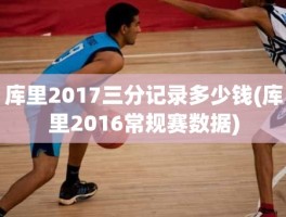 库里2017三分记录多少钱(库里2016常规赛数据)
