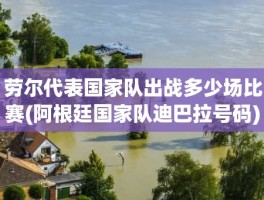 劳尔代表国家队出战多少场比赛(阿根廷国家队迪巴拉号码)