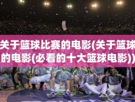 关于篮球比赛的电影(关于篮球的电影(必看的十大篮球电影))