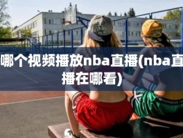 哪个视频播放nba直播(nba直播在哪看)