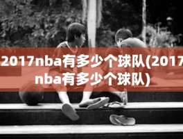 2017nba有多少个球队(2017nba有多少个球队)