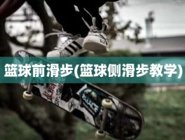 篮球前滑步(篮球侧滑步教学)