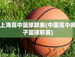 上海高中篮球联赛(中国高中男子篮球联赛)